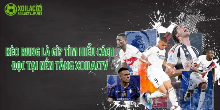Kèo rung là gì? Tìm hiểu cách đọc Tại Nền tảng XoilacTV