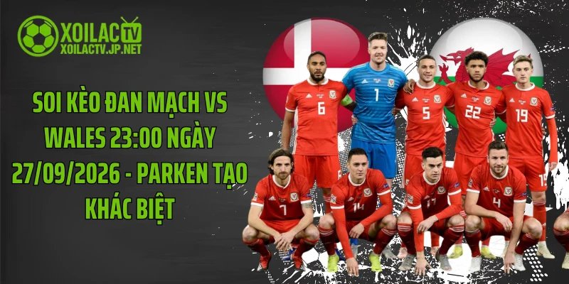 Soi Kèo Đan Mạch Vs Wales 23:00 Ngày 27/09/2026 - Parken Tạo Khác Biệt