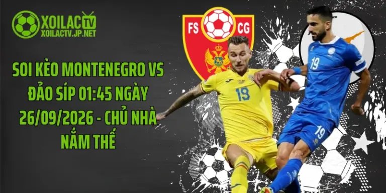 Soi Kèo Montenegro Vs Đảo Síp 01:45 Ngày 26/09/2026 - Chủ Nhà Nắm Thế