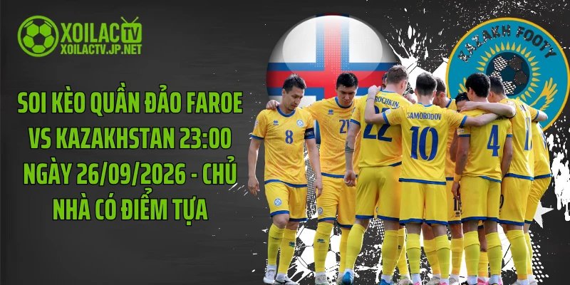 Soi Kèo Quần Đảo Faroe Vs Kazakhstan 23:00 Ngày 26/09/2026 - Chủ Nhà Có Điểm Tựa